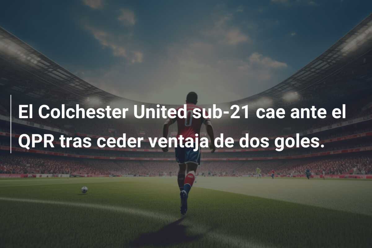 El Colchester United sub-21 cae ante el QPR tras ceder ventaja de dos goles.