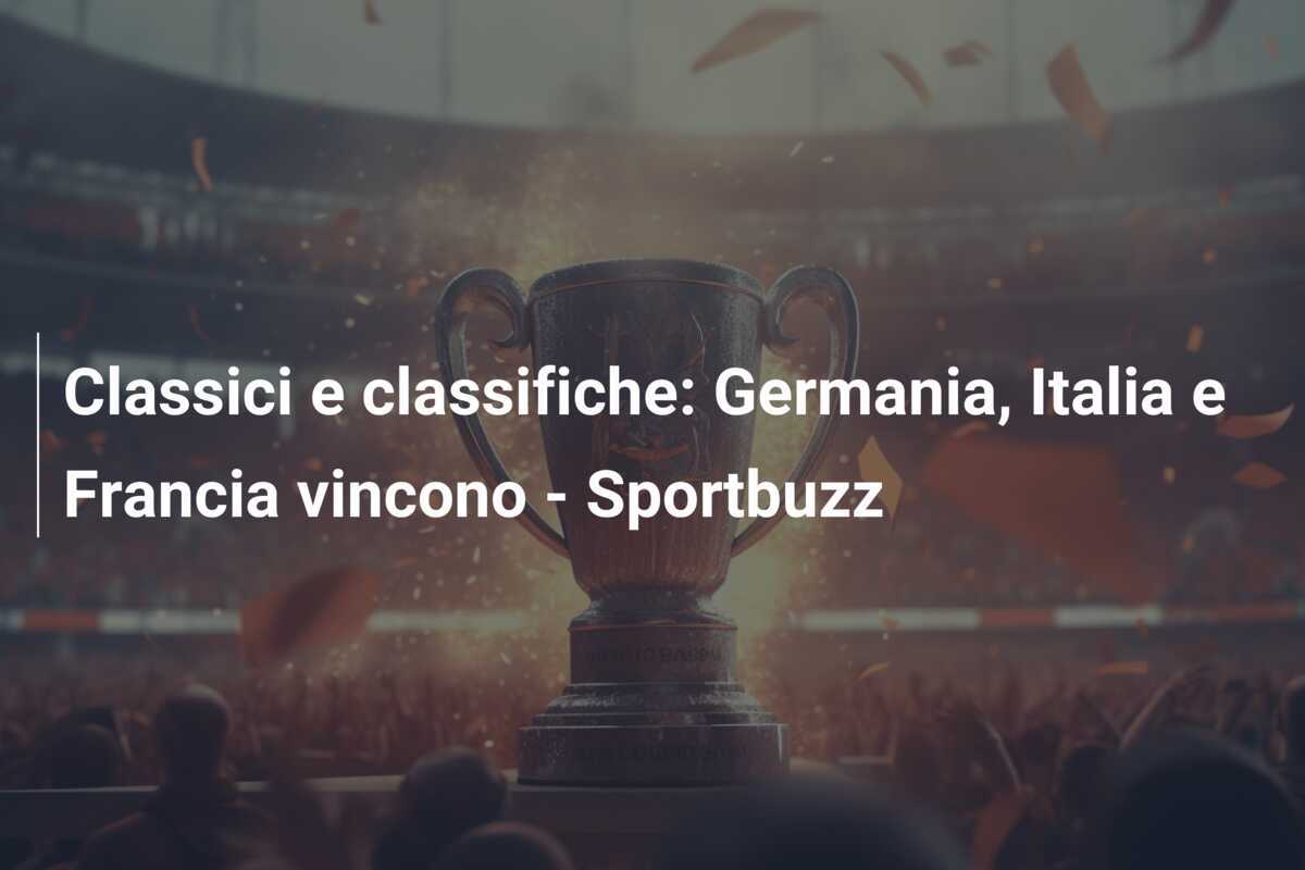 Classici e classifiche: Germania, Italia e Francia vincono - Sportbuzz