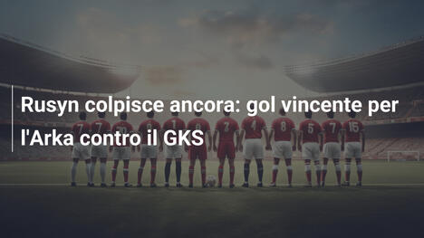 Rusyn colpisce ancora: gol vincente per l'Arka contro il GKS