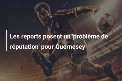 Les reports posent un ‘problème de réputation’ pour Guernesey