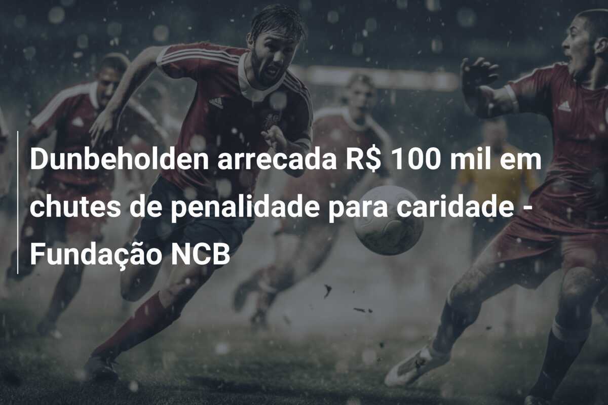 Dunbeholden arrecada R$ 100 mil em chutes de penalidade para caridade - Fundação NCB