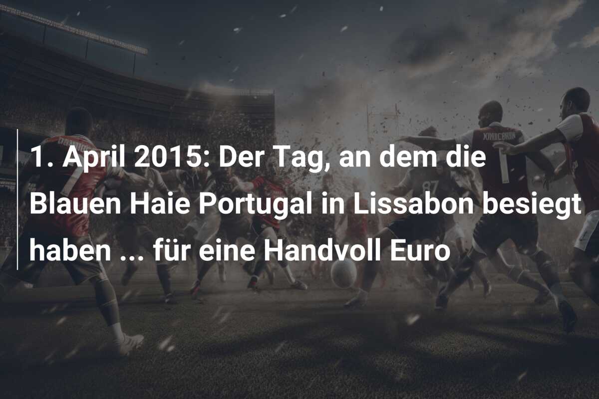 1. April 2015: Der Tag, an dem die Blauen Haie Portugal in Lissabon besiegt haben … für eine Handvoll Euro