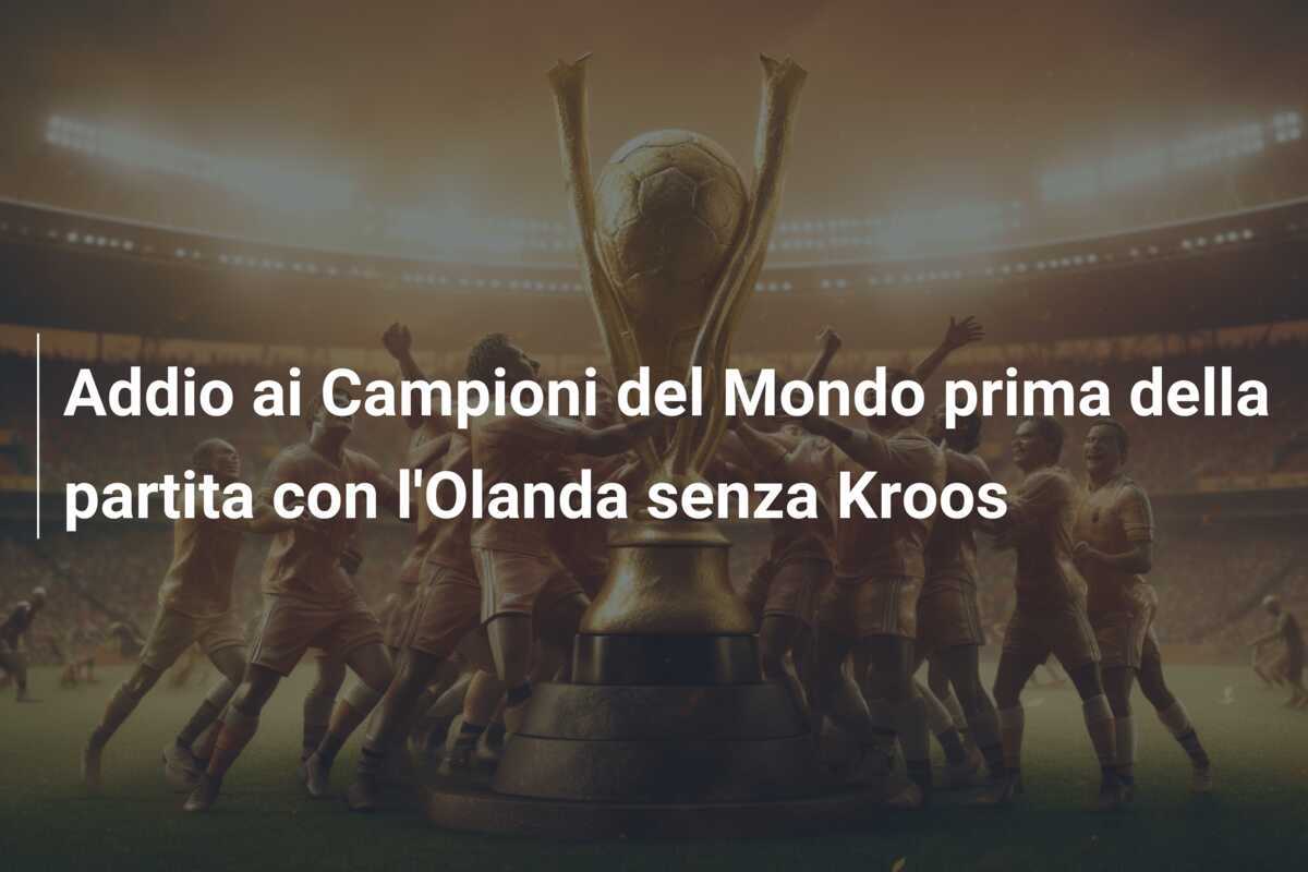 Addio ai Campioni del Mondo prima della partita con l'Olanda senza Kroos