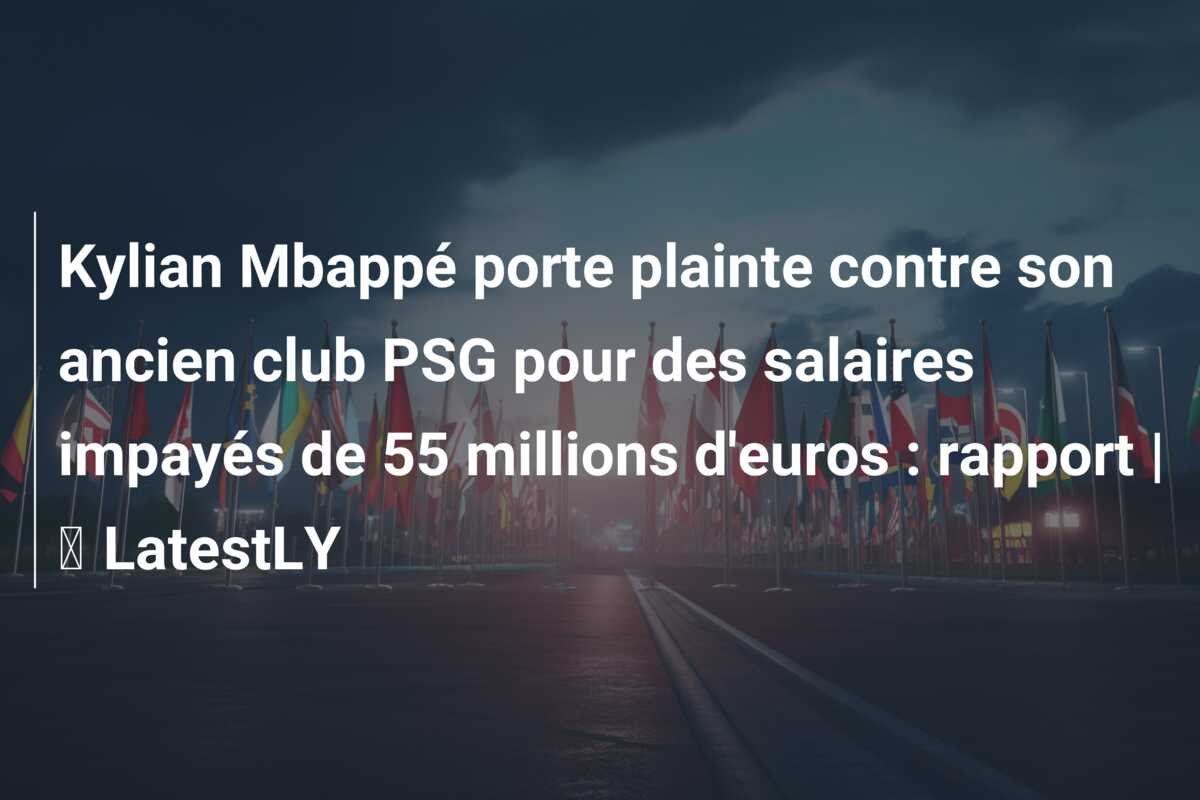 Kylian Mbappé porte plainte contre son ancien club PSG pour des salaires impayés de 55 millions d’euros : rapport | ⚽ LatestLY