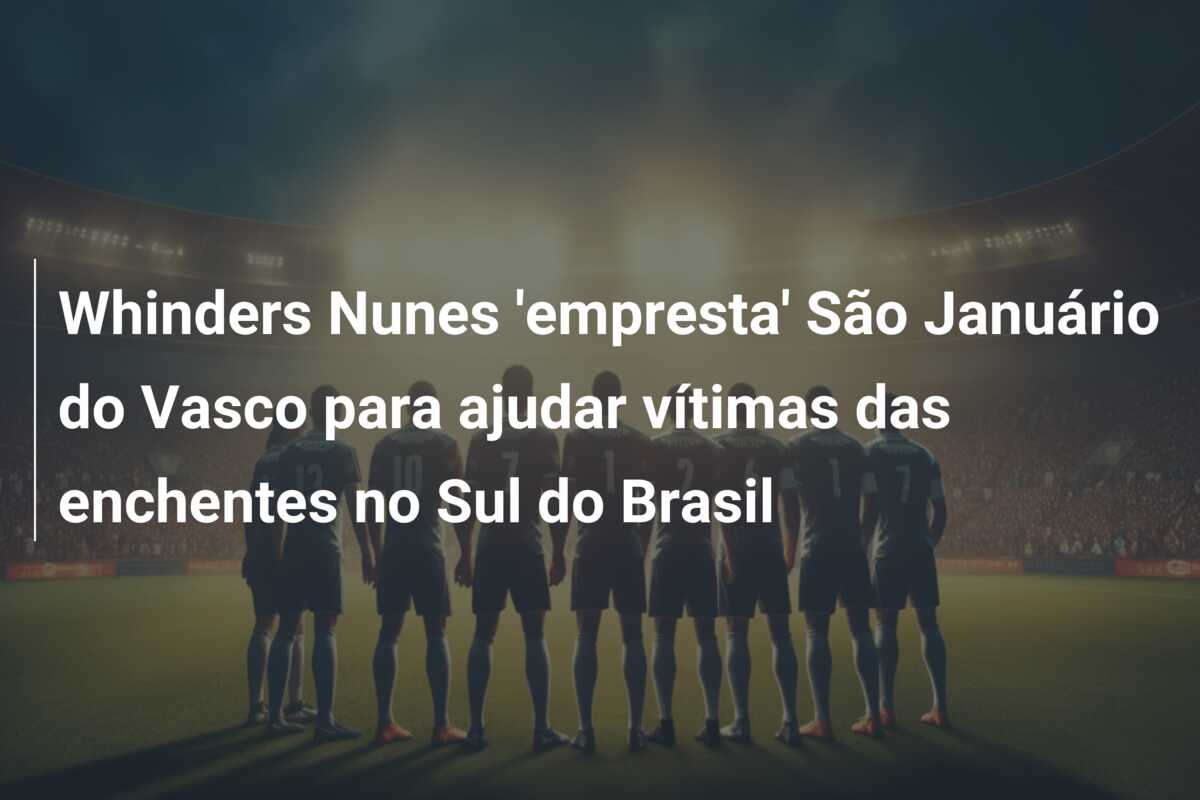 Whinders Nunes ’empresta’ São Januário do Vasco para ajudar vítimas das enchentes no Sul do Brasil