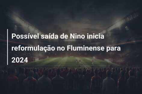Possível saída de Nino inicia reformulação no Fluminense para 2024