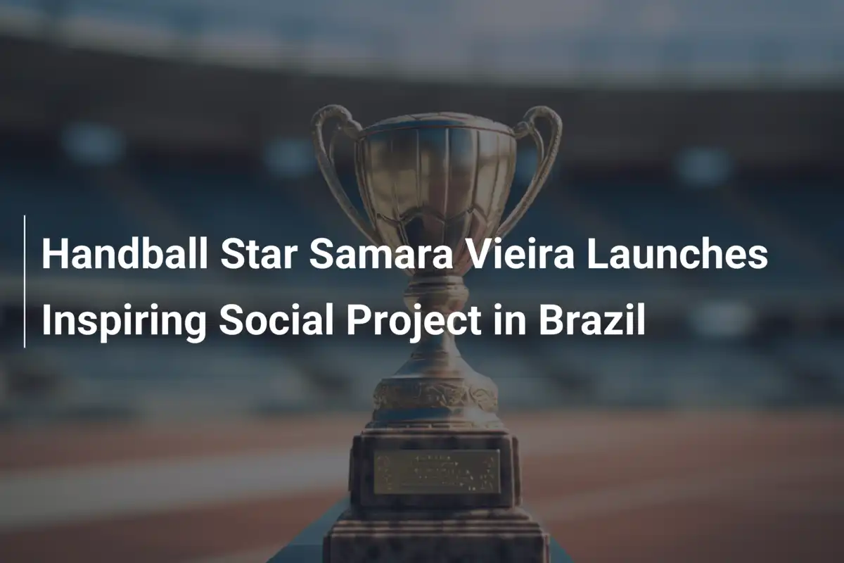 Handball Star Samara Vieira Launches Inspiring Social Project in Brazil ...