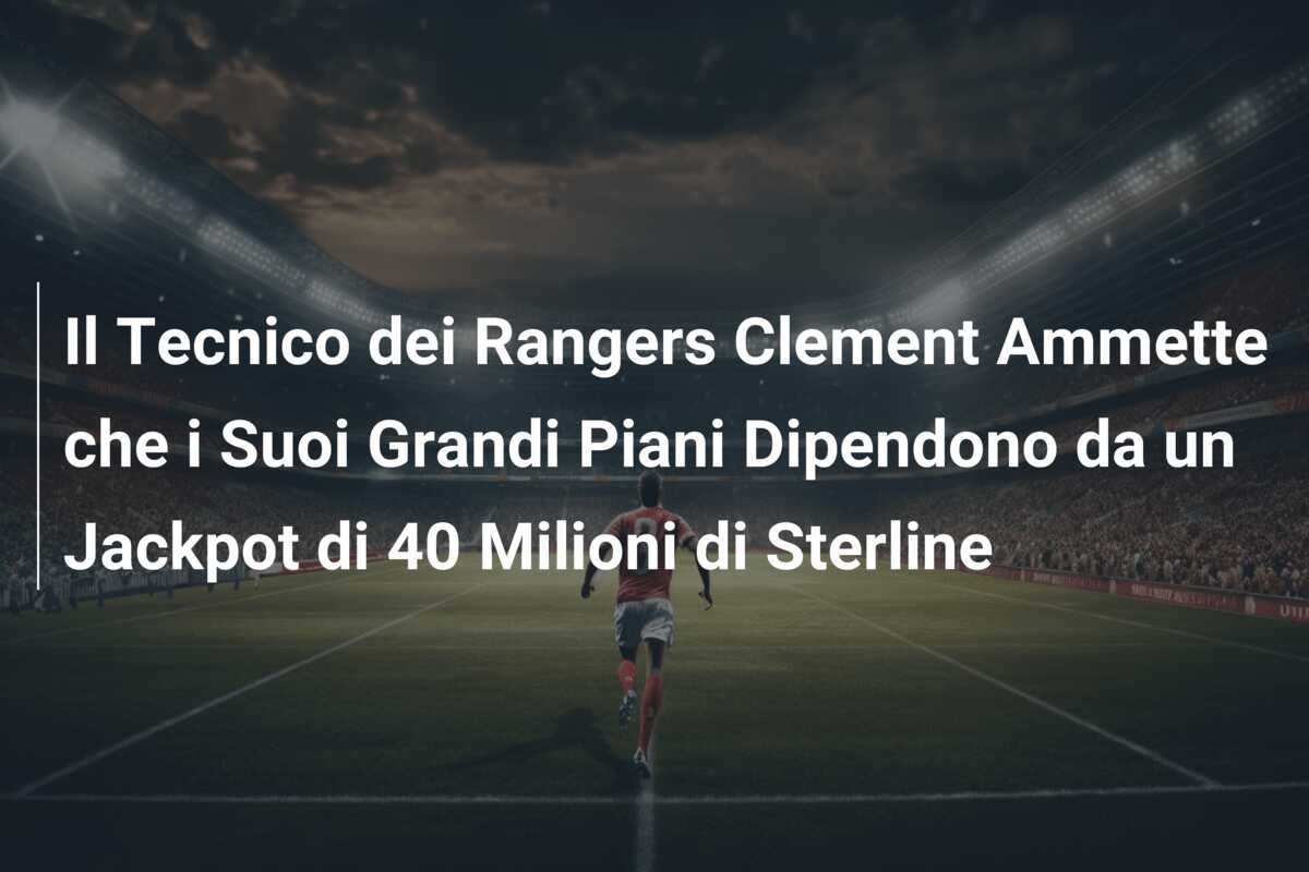 Il Tecnico dei Rangers Clement Ammette che i Suoi Grandi Piani Dipendono da un Jackpot di 40 Milioni di Sterline
