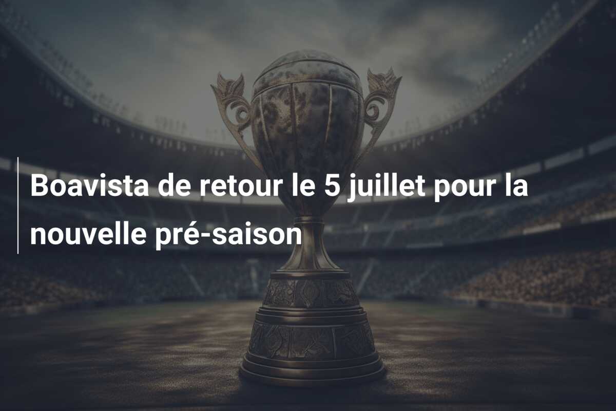 Boavista de retour le 5 juillet pour la nouvelle pré-saison