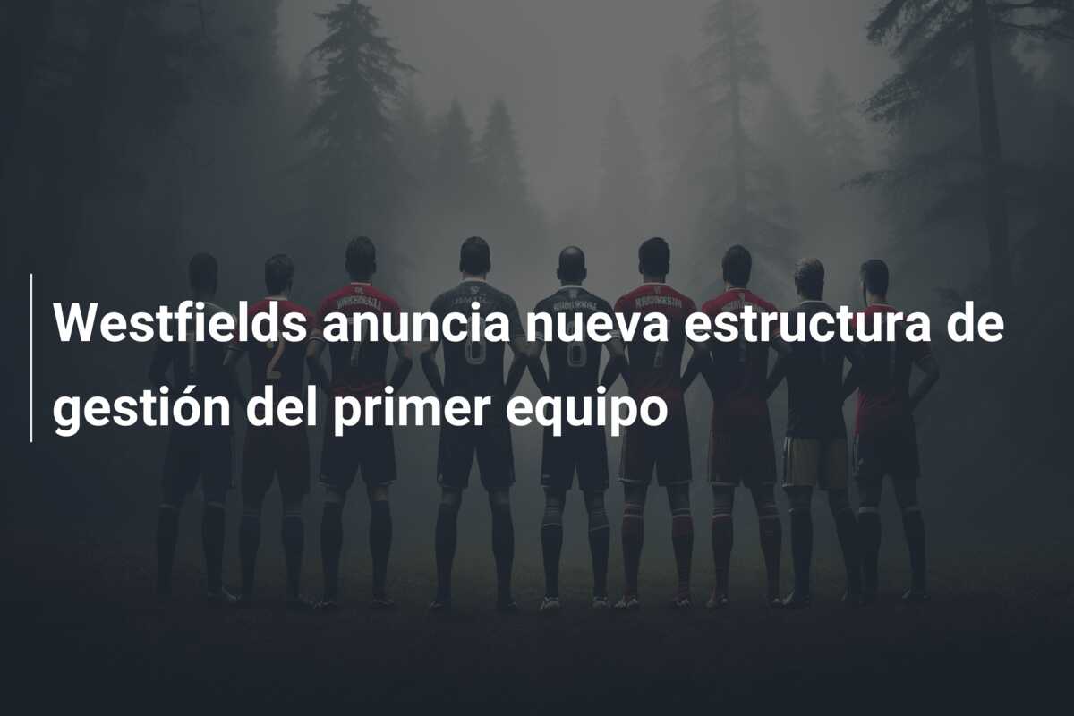 Westfields anuncia nueva estructura de gestión del primer equipo