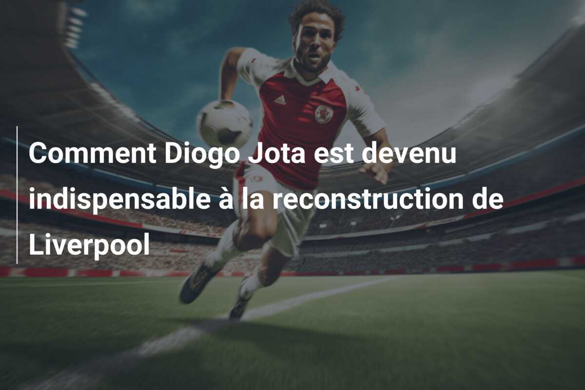 Comment Diogo Jota est devenu indispensable à la reconstruction de Liverpool