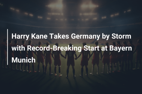 Harry Kane Takes Germany by Storm with Record-Breaking Start at Bayern Munich