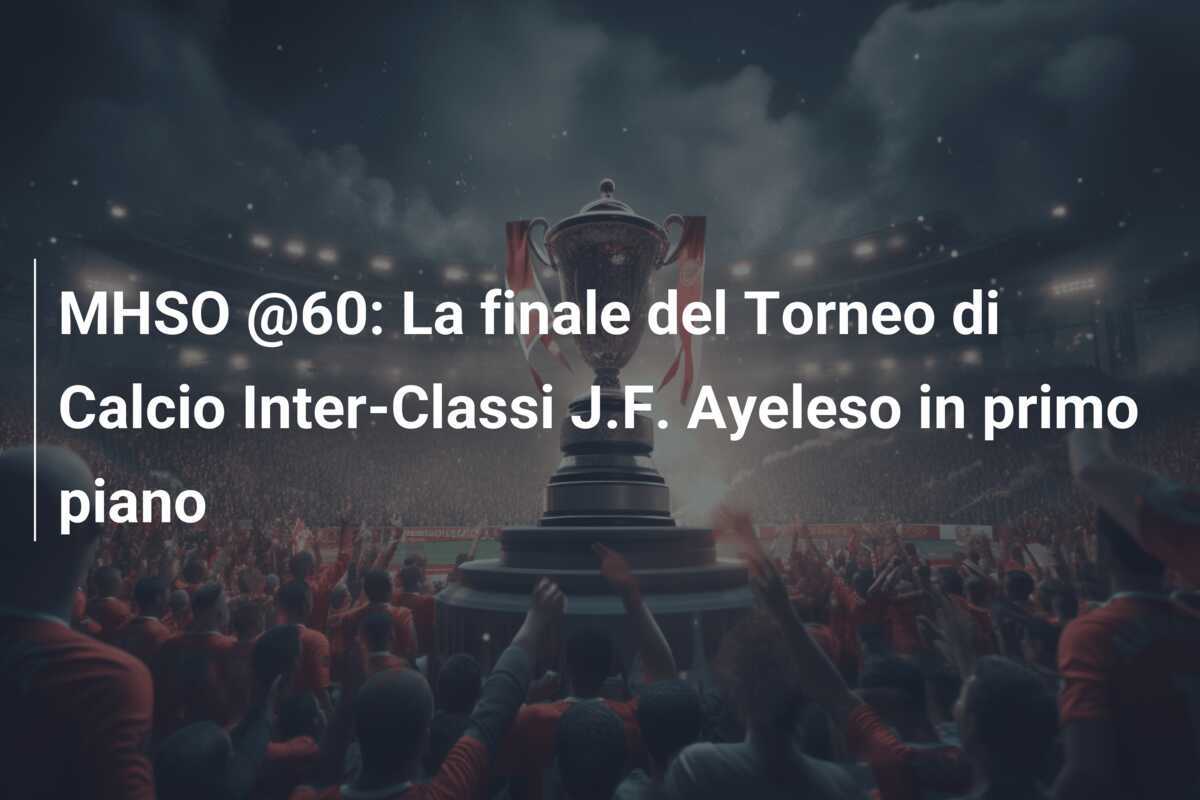 MHSO @60: La finale del Torneo di Calcio Inter-Classi J.F. Ayeleso in primo piano