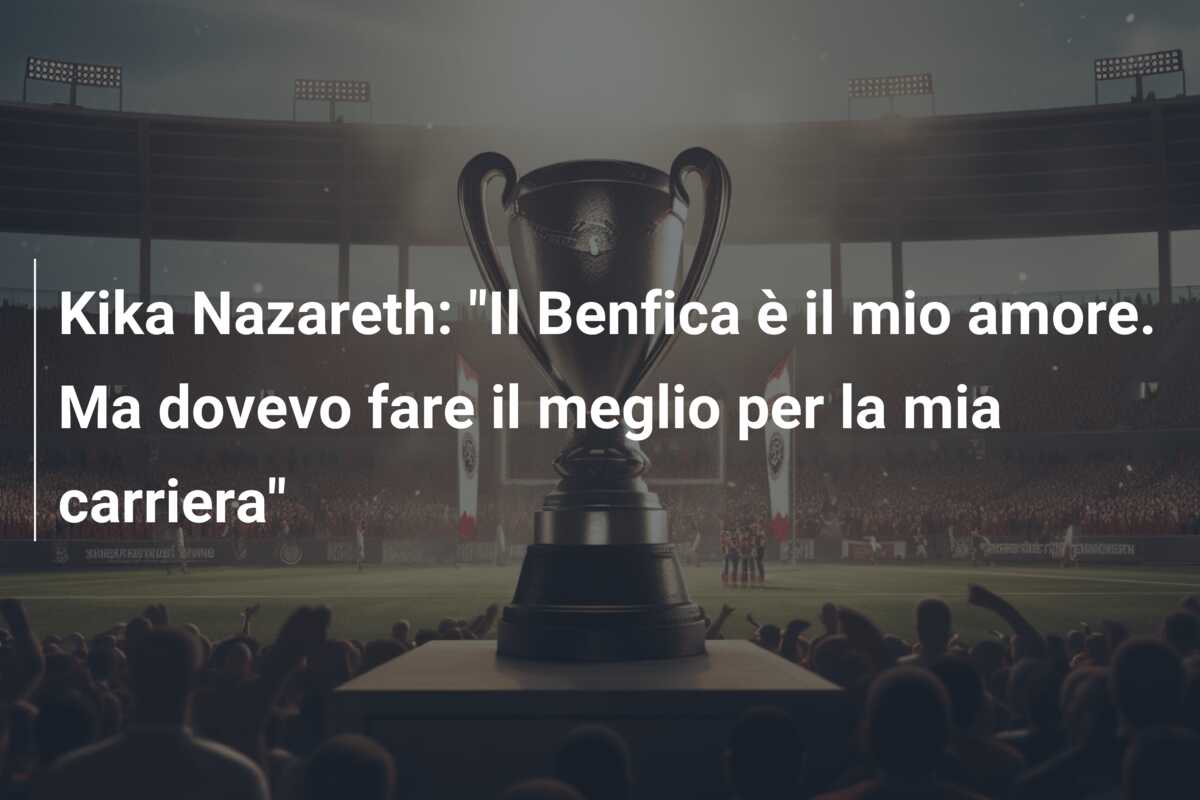 Kika Nazareth: “Il Benfica è il mio amore. Ma dovevo fare il meglio per la mia carriera”