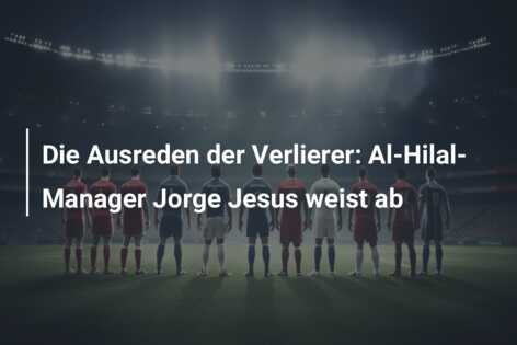 Die Ausreden der Verlierer: Al-Hilal-Manager Jorge Jesus weist ab