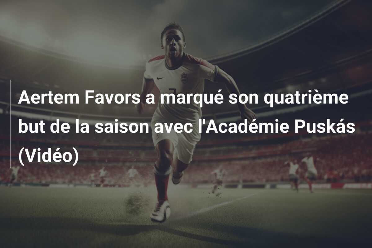 Aertem Favors a marqué son quatrième but de la saison avec l'Académie Puskás (Vidéo)