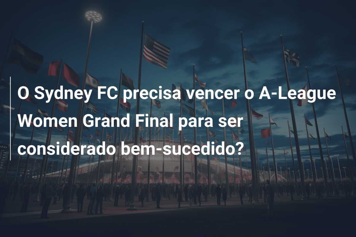 O Sydney FC precisa vencer o A-League Women Grand Final para ser considerado bem-sucedido?