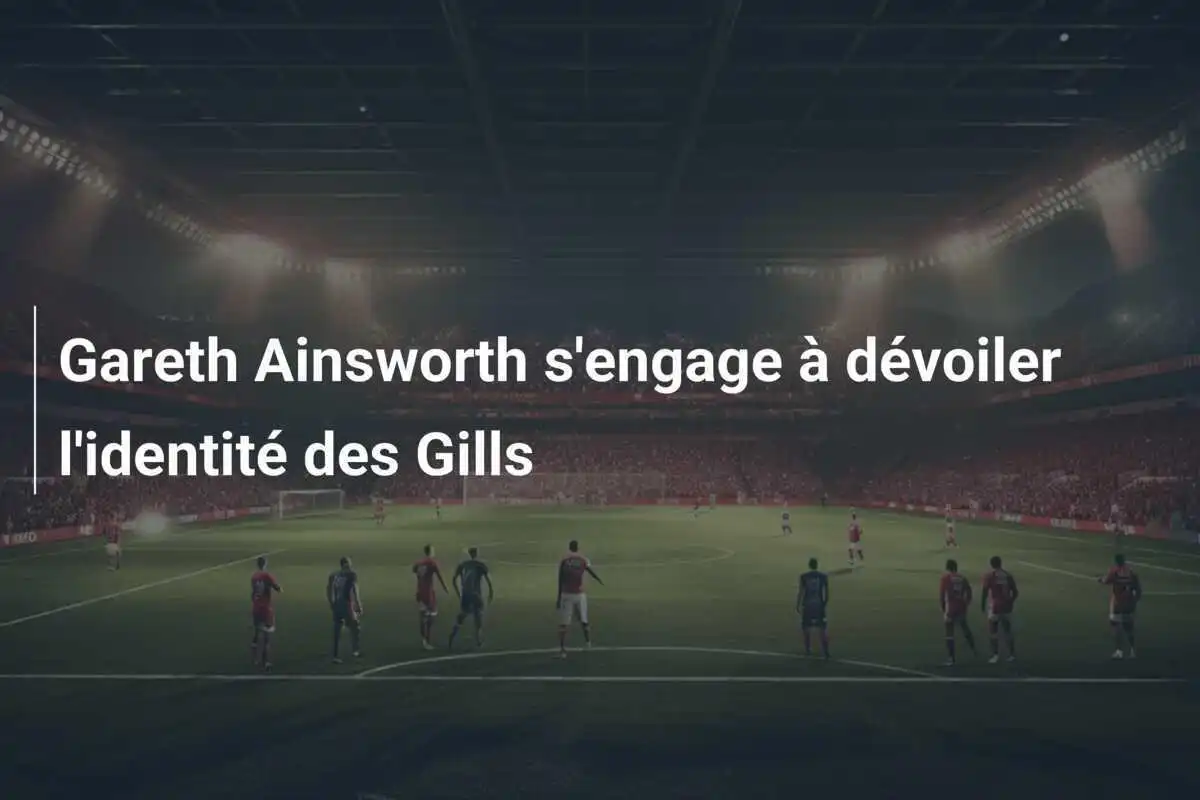 Gareth Ainsworth s'engage à dévoiler l'identité des Gills