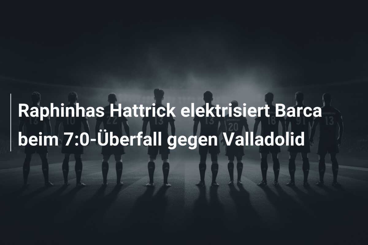 Raphinhas Hattrick elektrisiert Barca beim 7:0-Überfall gegen Valladolid