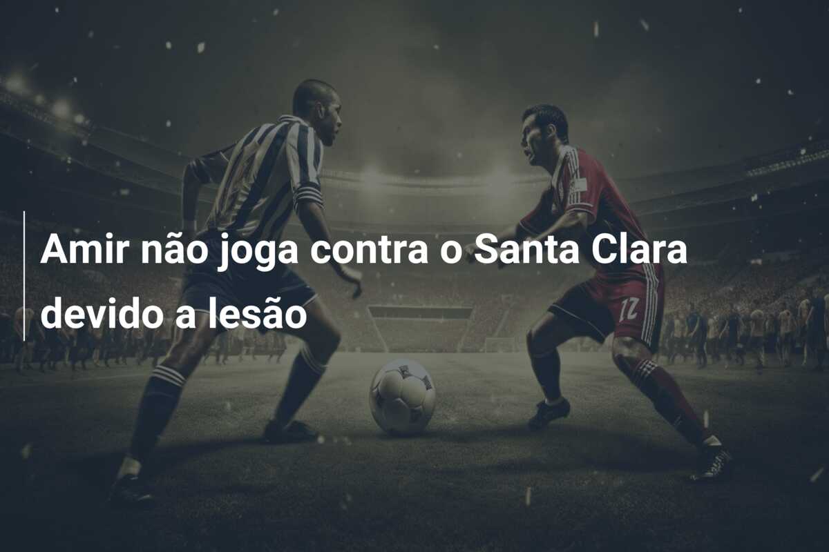 Amir não joga contra o Santa Clara devido a lesão