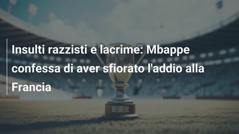 Insulti razzisti e lacrime: Mbappe confessa di aver sfiorato l'addio alla Francia