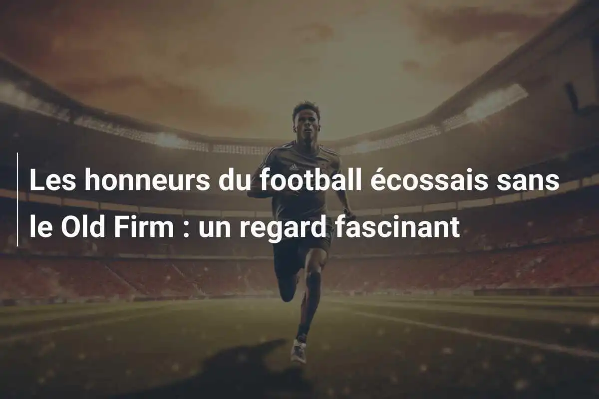 Les honneurs du football écossais sans le Old Firm : un regard fascinant