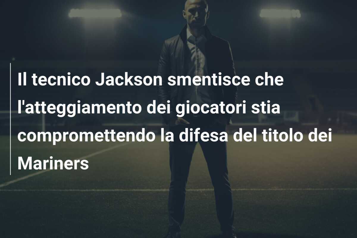Il tecnico Jackson smentisce che l'atteggiamento dei giocatori stia compromettendo la difesa del titolo dei Mariners