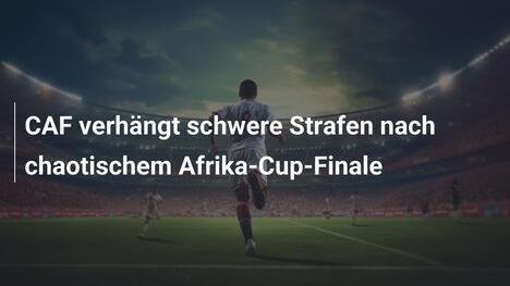 CAF verhängt schwere Strafen nach chaotischem Afrika-Cup-Finale