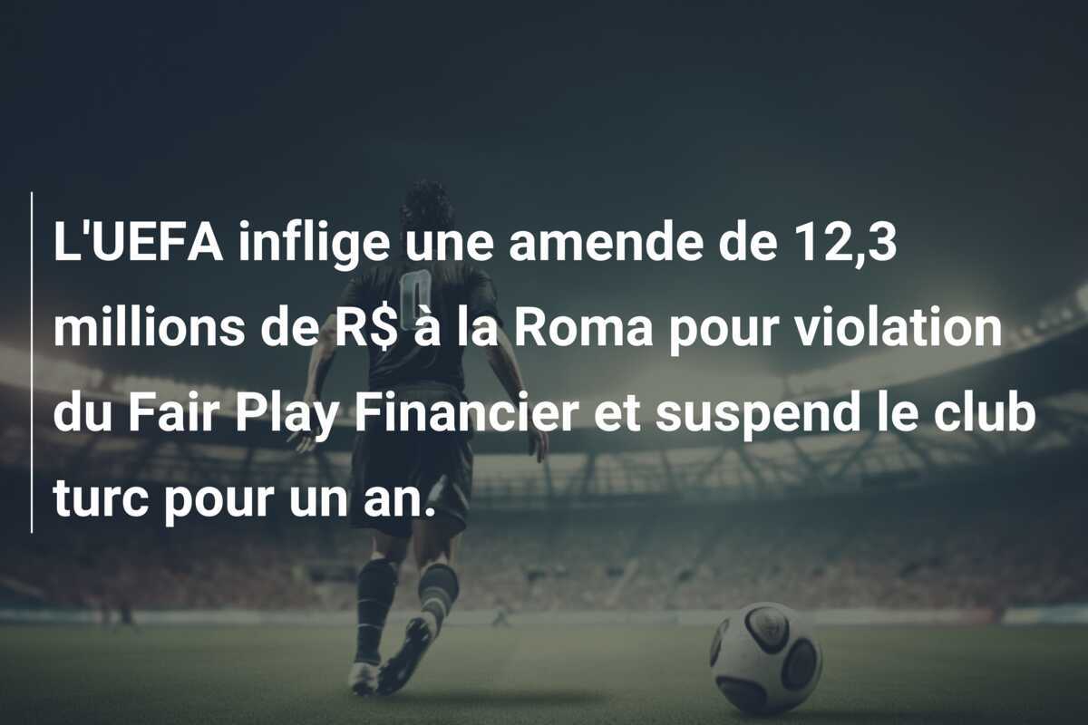 L'UEFA inflige une amende de 12,3 millions de R$ à la Roma pour violation du Fair Play Financier et suspend le club turc pour un an.