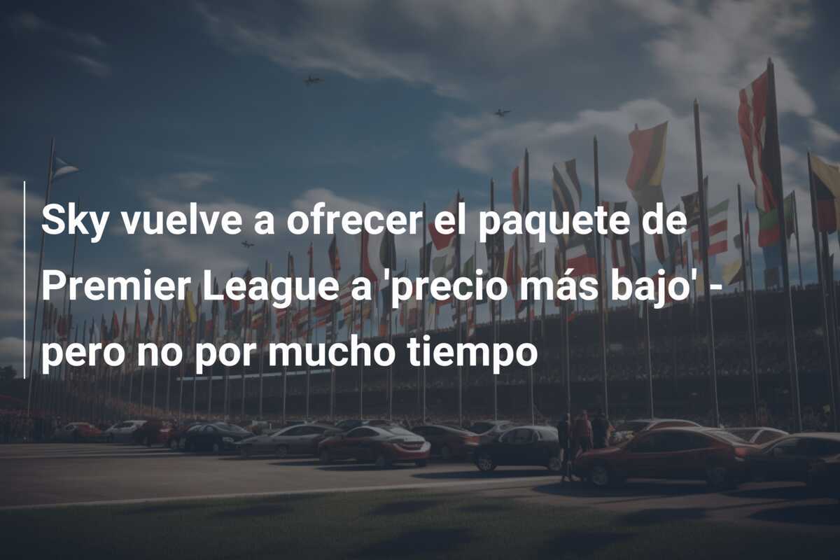 Sky vuelve a ofrecer el paquete de Premier League a 'precio más bajo' - pero no por mucho tiempo