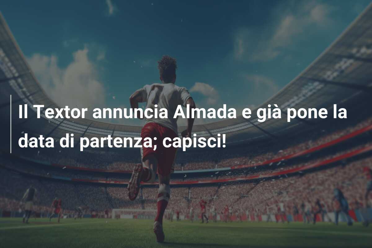 Il Textor annuncia Almada e già pone la data di partenza; capisci!