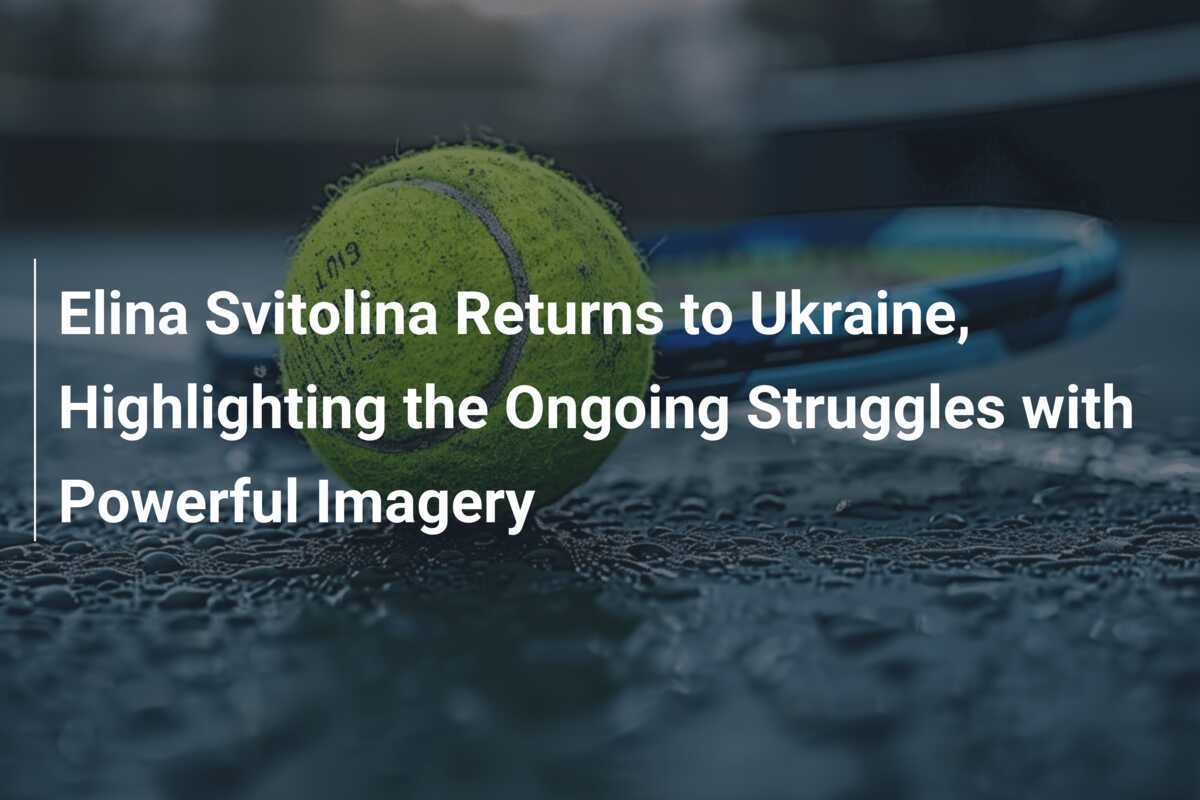 Elina Svitolina kehrt in die Ukraine zurück und hebt die anhaltenden Kämpfe mit eindrucksvollen Bildern hervor