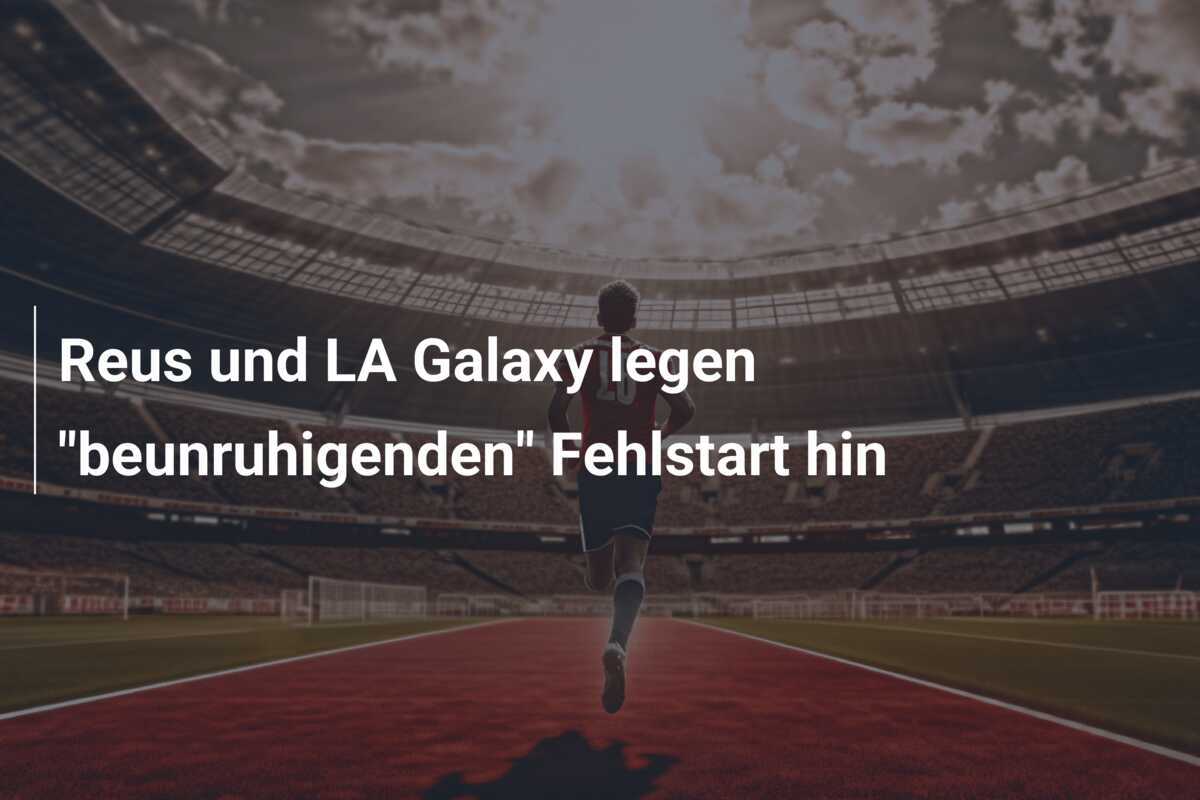 Reus und LA Galaxy legen "beunruhigenden" Fehlstart hin