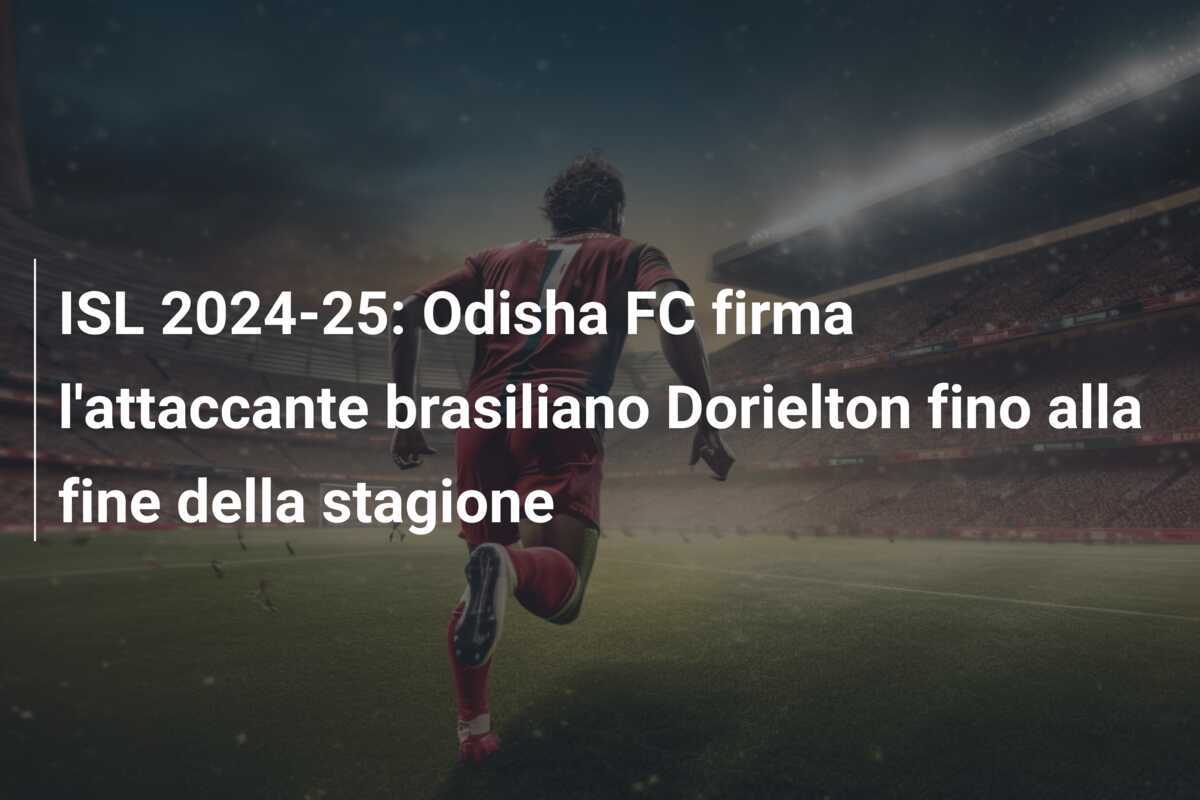 ISL 2024-25: Odisha FC firma l'attaccante brasiliano Dorielton fino alla fine della stagione