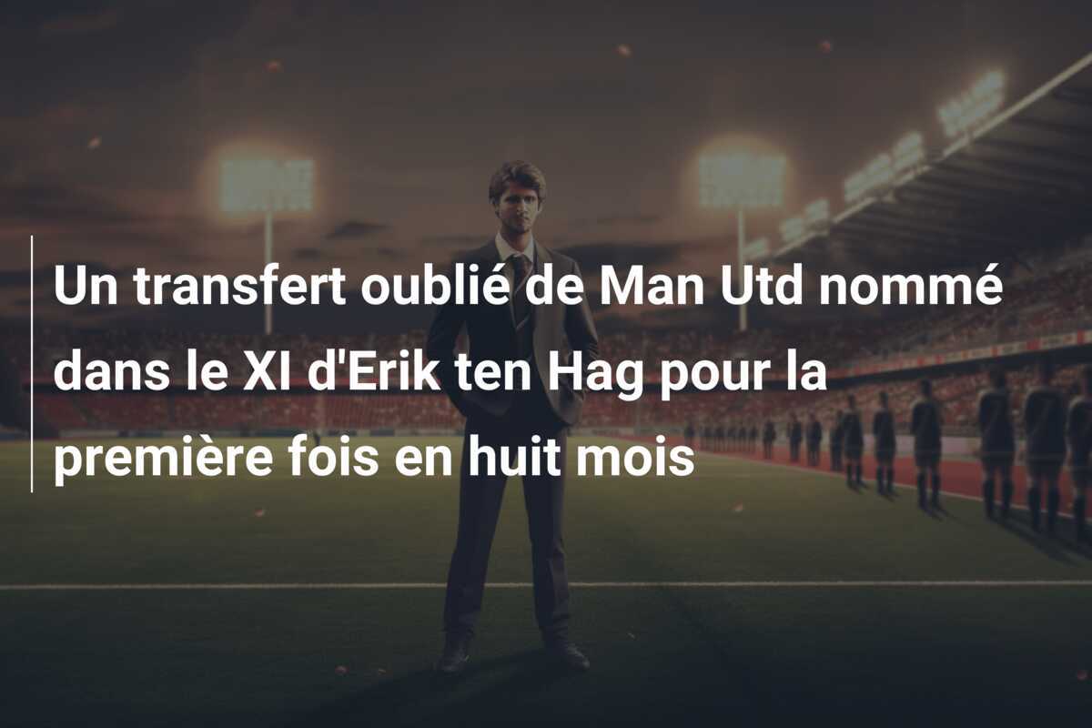 Un transfert oublié de Man Utd nommé dans le XI d'Erik ten Hag pour la première fois en huit mois