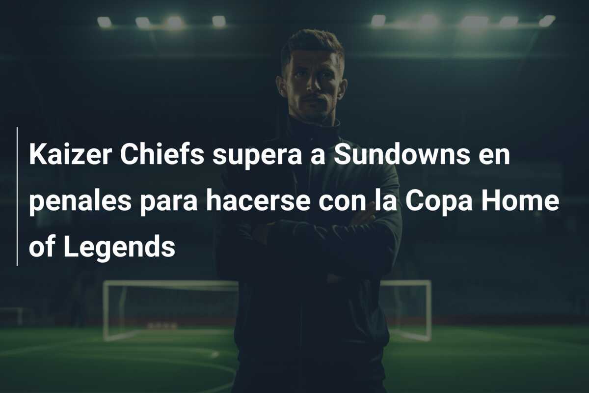 Kaizer Chiefs supera a Sundowns en penales para hacerse con la Copa Home of Legends