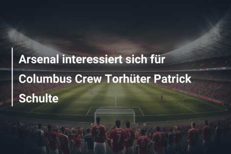 Arsenal interessiert sich für Columbus Crew Torhüter Patrick Schulte