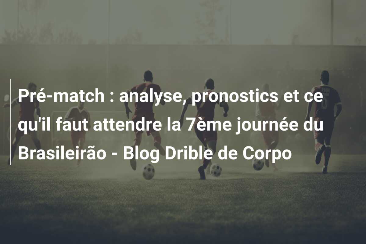 Pré-match : analyse, pronostics et ce qu’il faut attendre la 7ème journée du Brasileirão – Blog Drible de Corpo