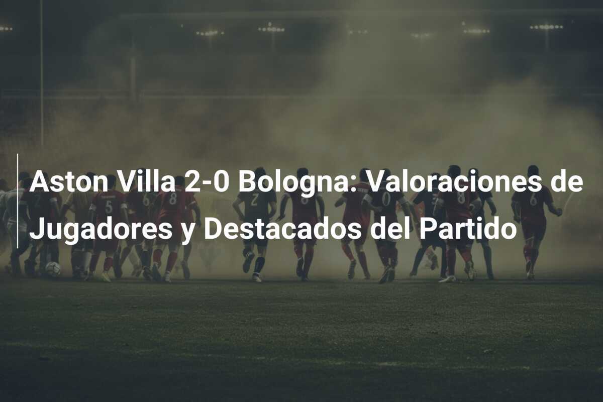 Aston Villa 2-0 Bologna: Valoraciones de Jugadores y Destacados del Partido