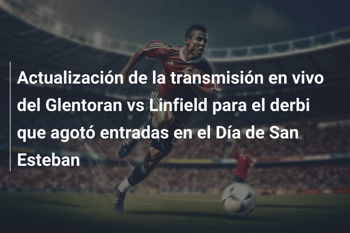 Actualización de la transmisión en vivo del Glentoran vs Linfield para el derbi que agotó entradas en el Día de San Esteban