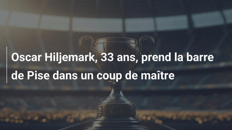 Oscar Hiljemark, 33 ans, prend la barre de Pise dans un coup de maître