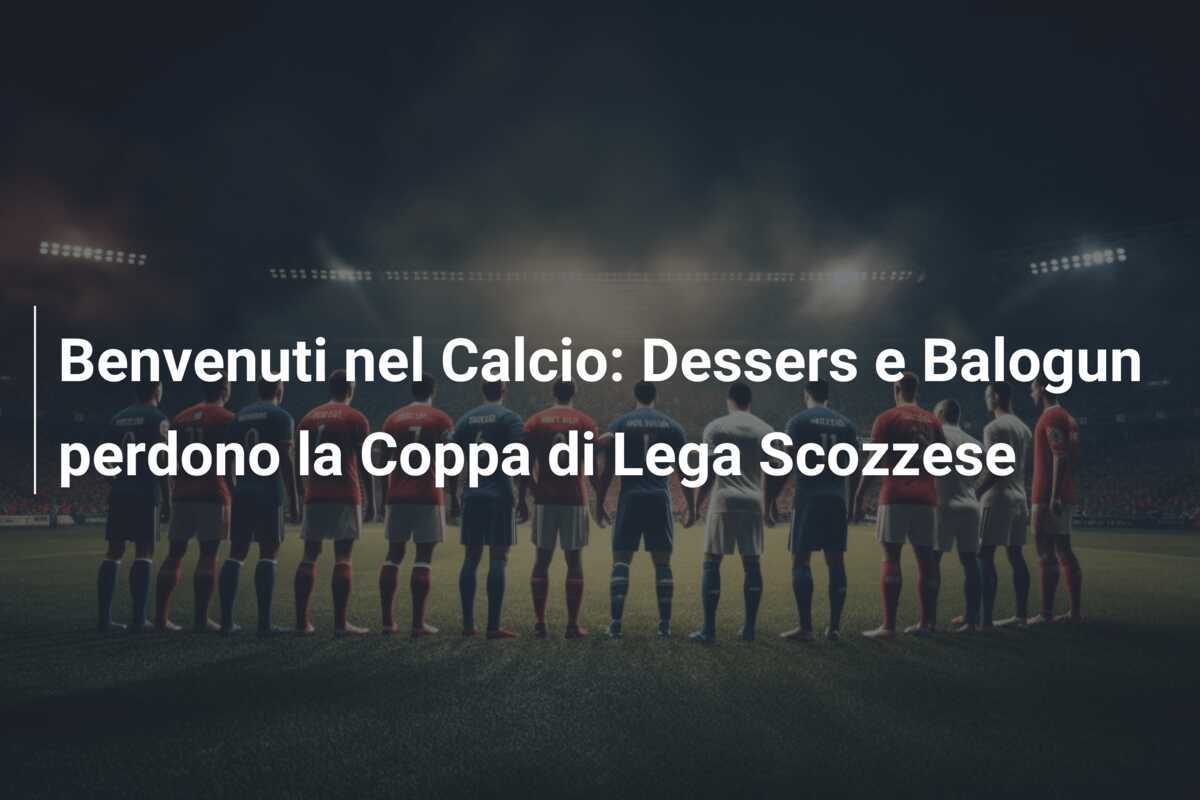 Benvenuti nel Calcio: Dessers e Balogun perdono la Coppa di Lega Scozzese