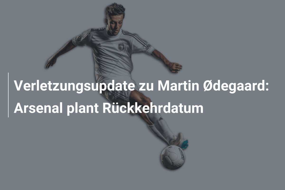 Verletzungsupdate zu Martin Ødegaard: Arsenal plant Rückkehrdatum