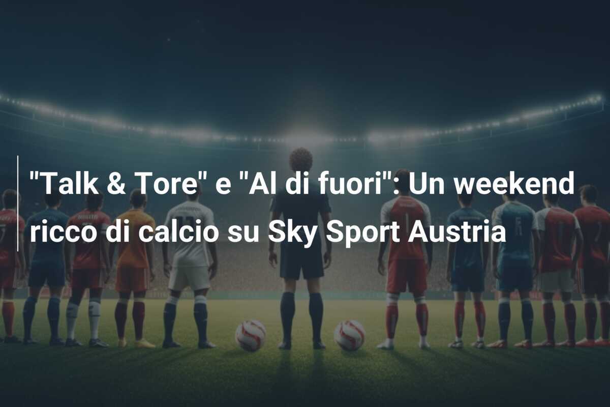 "Talk & Tore" e "Al di fuori": Un weekend ricco di calcio su Sky Sport Austria