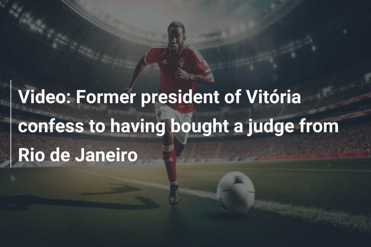 Video: Former president of Vitória confess to having bought a judge from Rio  de Janeiro - 777score.com