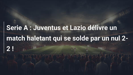 Serie A : Juventus et Lazio délivre un match haletant qui se solde par un nul 2-2 !