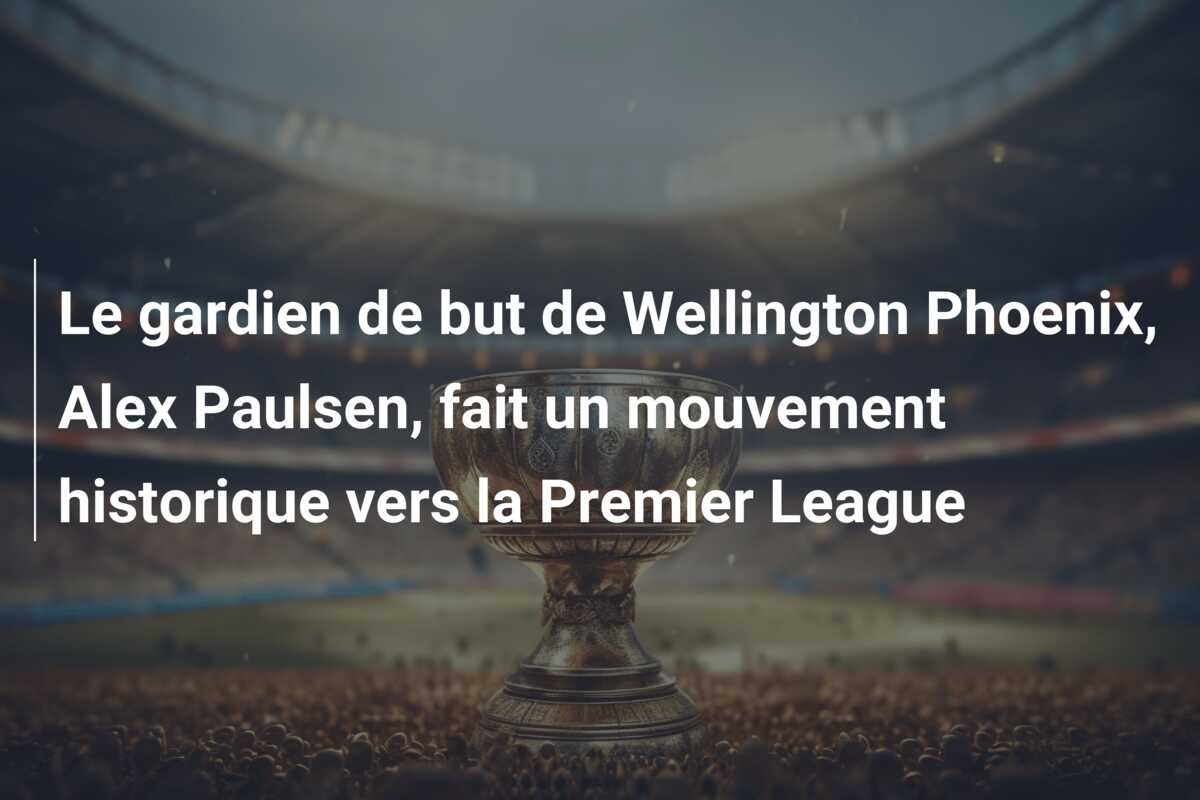 Le gardien de but de Wellington Phoenix, Alex Paulsen, fait un mouvement historique vers la Premier League