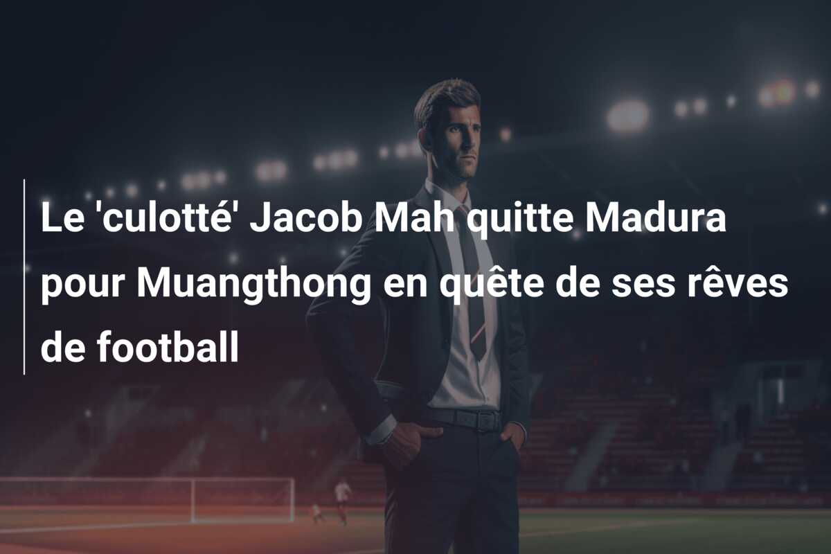 Le ‘culotté’ Jacob Mah quitte Madura pour Muangthong en quête de ses rêves de football