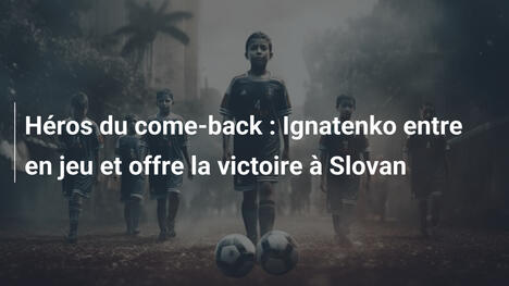 Héros du come-back : Ignatenko entre en jeu et offre la victoire à Slovan
