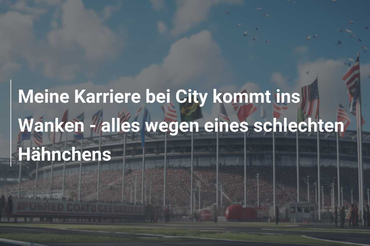 Meine Karriere bei City kommt ins Wanken - alles wegen eines schlechten Hähnchens